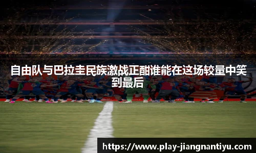 自由队与巴拉圭民族激战正酣谁能在这场较量中笑到最后