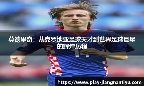莫德里奇：从克罗地亚足球天才到世界足球巨星的辉煌历程